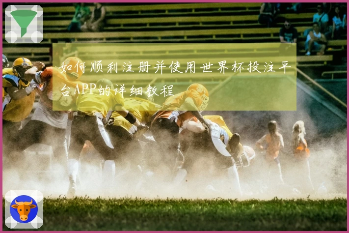 如何顺利注册并使用世界杯投注平台APP的详细教程