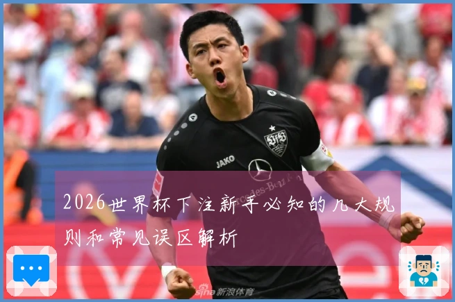 2026世界杯下注新手必知的几大规则和常见误区解析