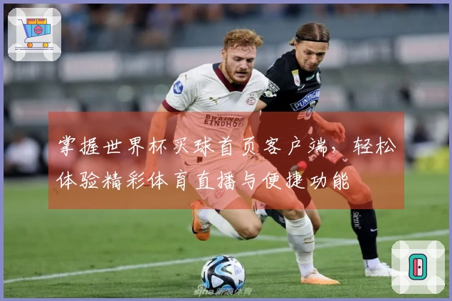 掌握世界杯买球首页客户端，轻松体验精彩体育直播与便捷功能