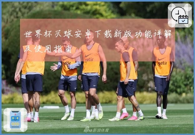 世界杯买球安卓下载新版功能详解及使用指南