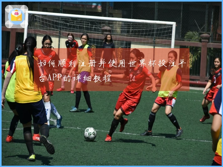 如何顺利注册并使用世界杯投注平台APP的详细教程