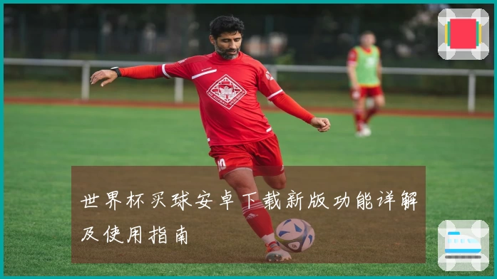 世界杯买球安卓下载新版功能详解及使用指南