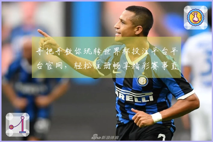 手把手教你玩转世界杯投注平台平台官网，轻松注册畅享精彩赛事直播体验