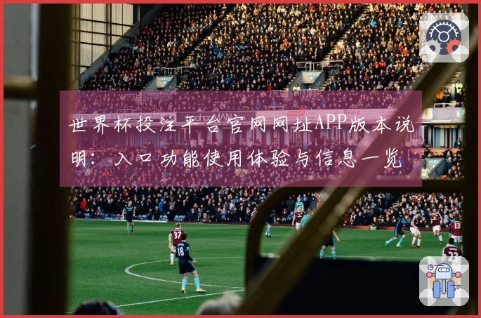 世界杯投注平台官网网址APP版本说明：入口功能使用体验与信息一览
