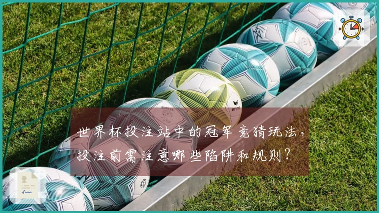 世界杯投注站中的冠军竞猜玩法，投注前需注意哪些陷阱和规则？