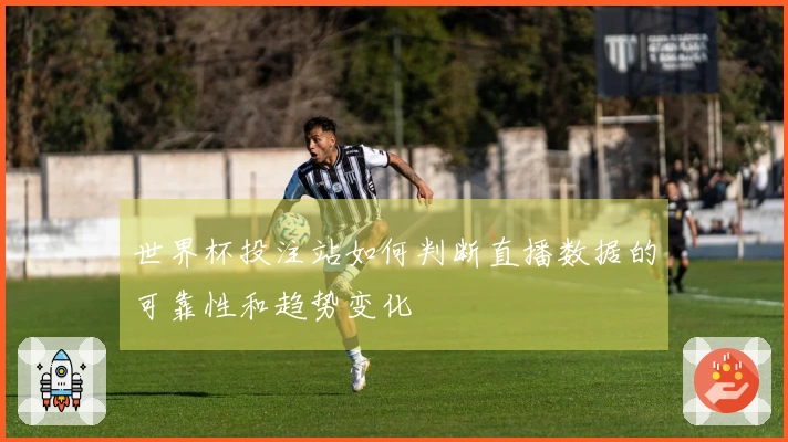 世界杯投注站如何判断直播数据的可靠性和趋势变化
