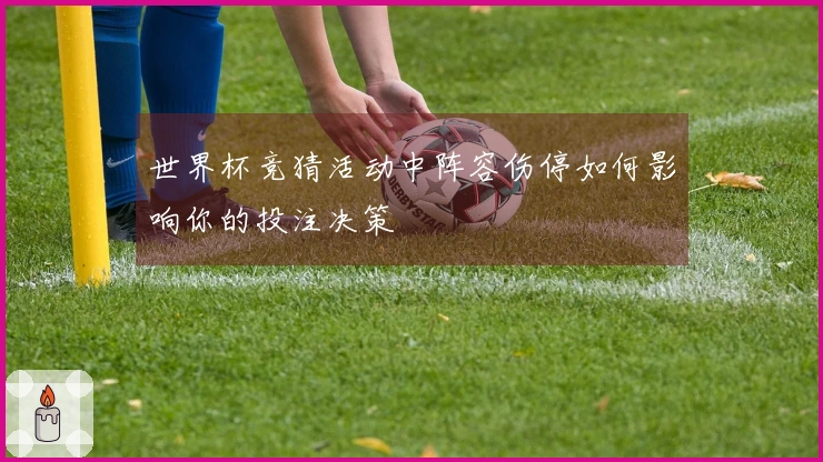 世界杯竞猜活动中阵容伤停如何影响你的投注决策
