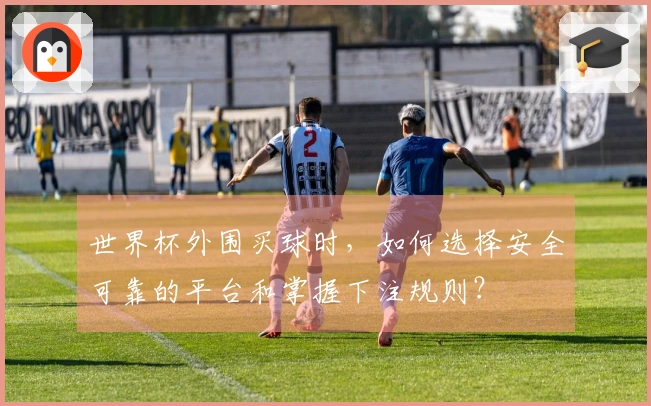 世界杯外围买球时,如何选择安全可靠的平台和掌握下注规则?