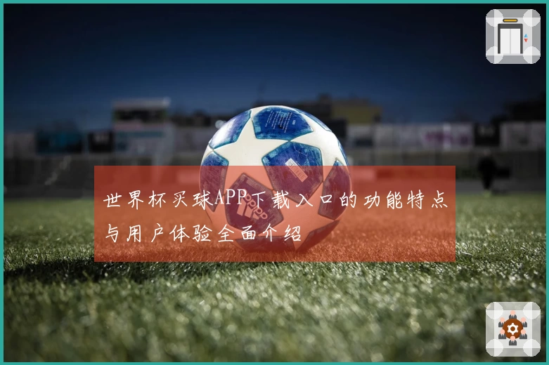 世界杯买球APP下载入口的功能特点与用户体验全面介绍