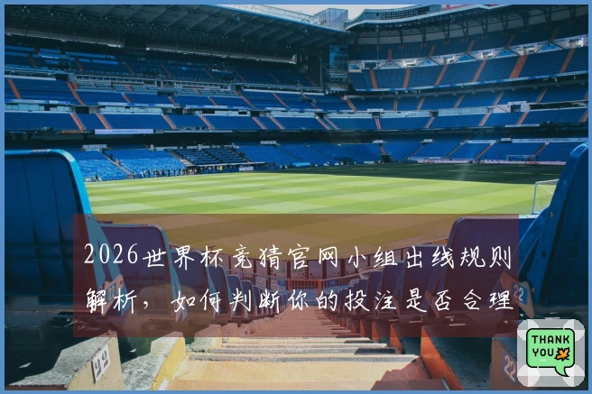 2026世界杯竞猜官网小组出线规则解析,如何判断你的投注是否合理?