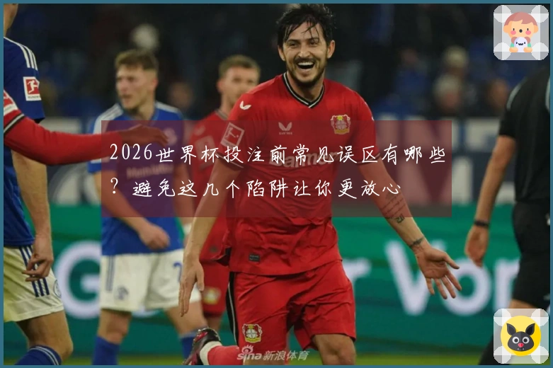 2026世界杯投注前常见误区有哪些？避免这几个陷阱让你更放心