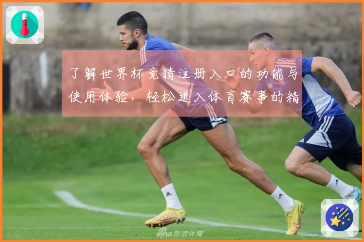 了解世界杯竞猜注册入口的功能与使用体验，轻松进入体育赛事的精彩世界