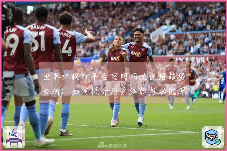 世界杯投注平台官网网址使用趋势分析:如何提升用户体验与功能探索