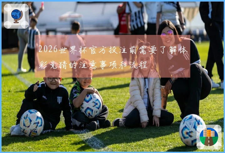2026世界杯官方投注前需要了解体彩竞猜的注意事项和流程